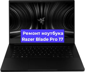 Чистка от пыли и замена термопасты на ноутбуке Razer Blade Pro 17 в Нижнем Новгороде